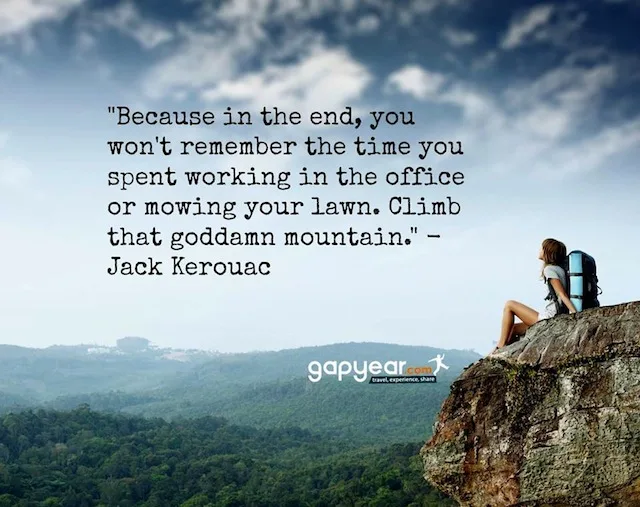 “Because, in the end, you won’t remember the time you spent working in the office or mowing your lawn. Climb that goddamn mountain.”