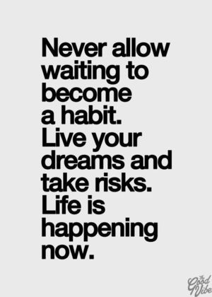 Never allow waiting to become a habit
