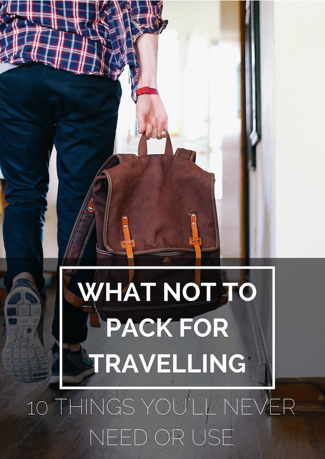 What not to pack for travelling or backpacking