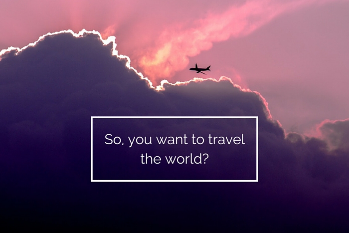 So, you want to travel the world?