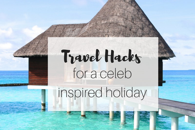 Travel Hacks to Have a Celeb Inspired Holiday